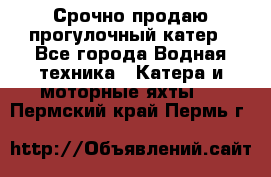 Срочно продаю прогулочный катер - Все города Водная техника » Катера и моторные яхты   . Пермский край,Пермь г.